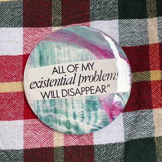 All of my existential problems will disappear